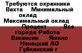 Требуются охранники . Вахта. › Минимальный оклад ­ 47 900 › Максимальный оклад ­ 79 200 › Процент ­ 20 - Все города Работа » Вакансии   . Ямало-Ненецкий АО,Губкинский г.